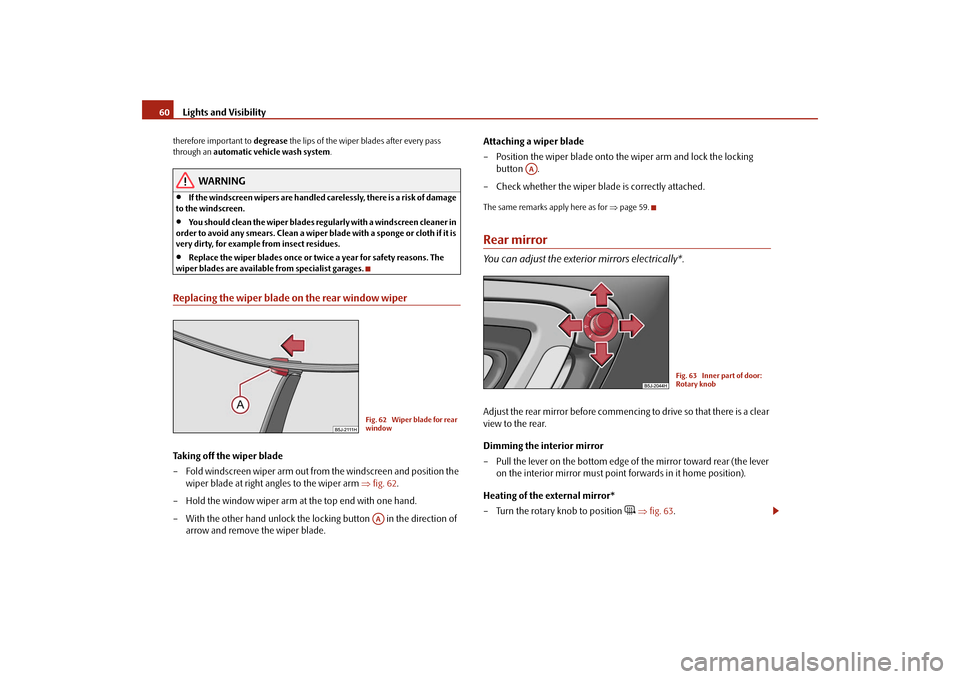 SKODA FABIA 2009 2.G / 5J Owners Manual Lights and Visibility 60therefore important to degrease the lips of the wiper blades after every pass 
through an automatic vehicle wash system.
WARNING
•
If the windscreen wipers are handled carele