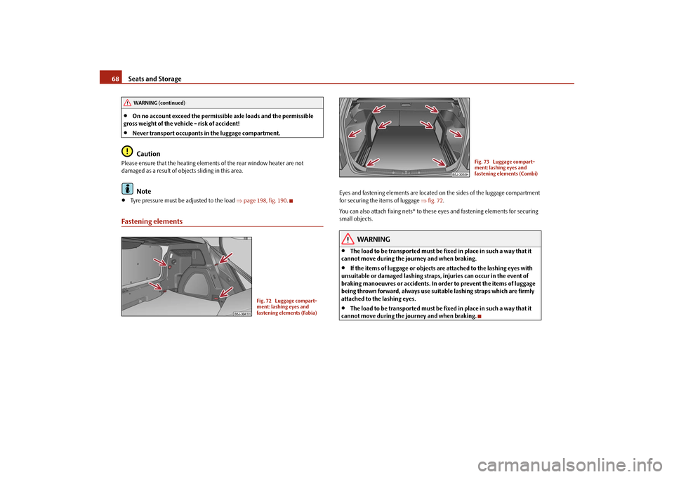 SKODA FABIA 2009 2.G / 5J Repair Manual Seats and Storage 68•
On no account exceed the permissible axle loads and the permissible
gross weight of the vehicle - risk of accident!
•
Never transport occupants in the luggage compartment.Ca SKODA FABIA 2009 2.G / 5J Repair Manual Seats and Storage 68•
On no account exceed the permissible axle loads and the permissible
gross weight of the vehicle - risk of accident!
•
Never transport occupants in the luggage compartment.Ca
