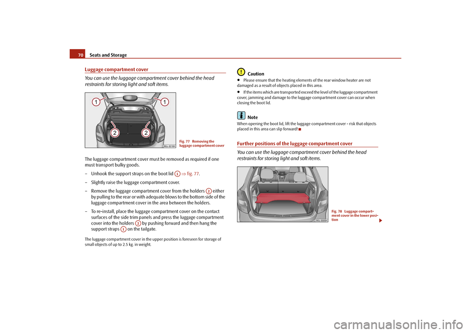 SKODA FABIA 2009 2.G / 5J User Guide Seats and Storage 70Luggage compartment cover
You can use the luggage compartment cover behind the head 
restraints for storing light and soft items.The luggage compartment cover must be removed as re