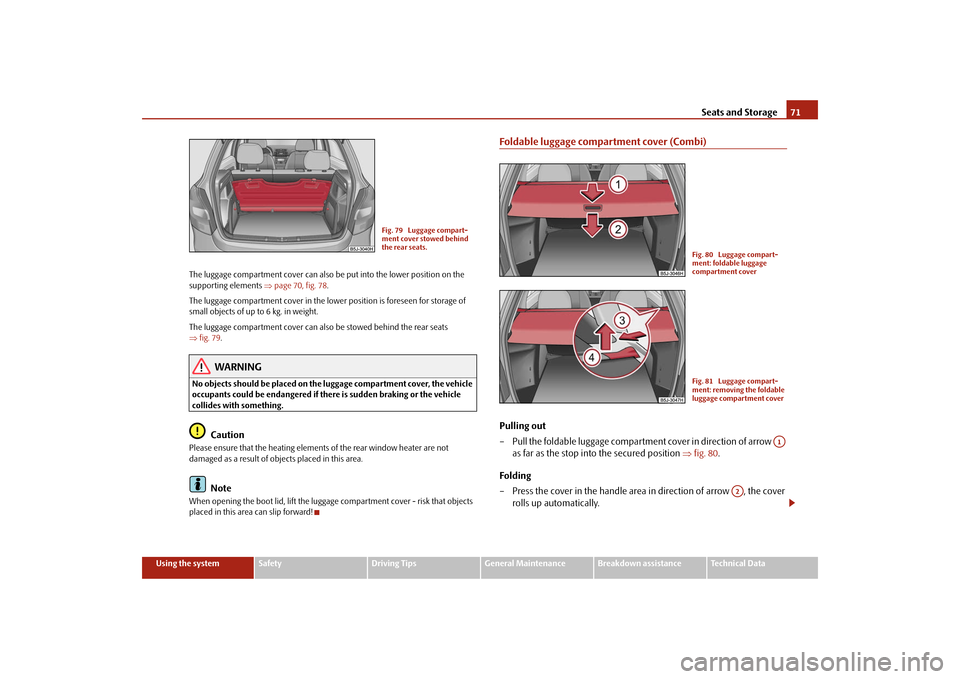 SKODA FABIA 2009 2.G / 5J User Guide Seats and Storage71
Using the system
Safety
Driving Tips
General Maintenance
Breakdown assistance
Technical Data The luggage compartment cover can also be put into the lower position on the 
supportin