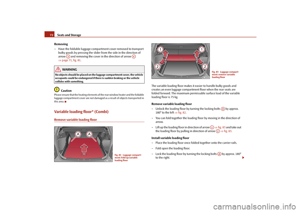 SKODA FABIA 2009 2.G / 5J User Guide Seats and Storage 72
Removing
– Have the foldable luggage compartment cover removed to transport 
bulky goods by pressing the slider from the side in the direction of 
arrow   and removing the cover