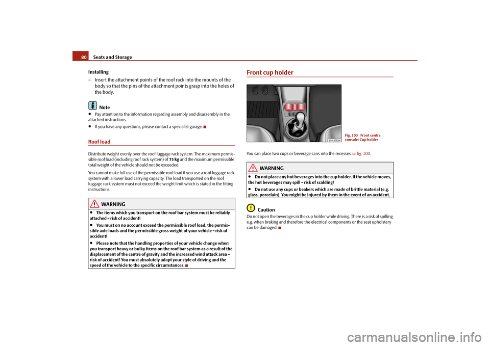 SKODA FABIA 2009 2.G / 5J Owners Manual Seats and Storage 80
Installing
– Insert the attachment points of the roof rack into the mounts of the 
body so that the pins of the attachment points grasp into the holes of 
the body.
Note•
Pay 