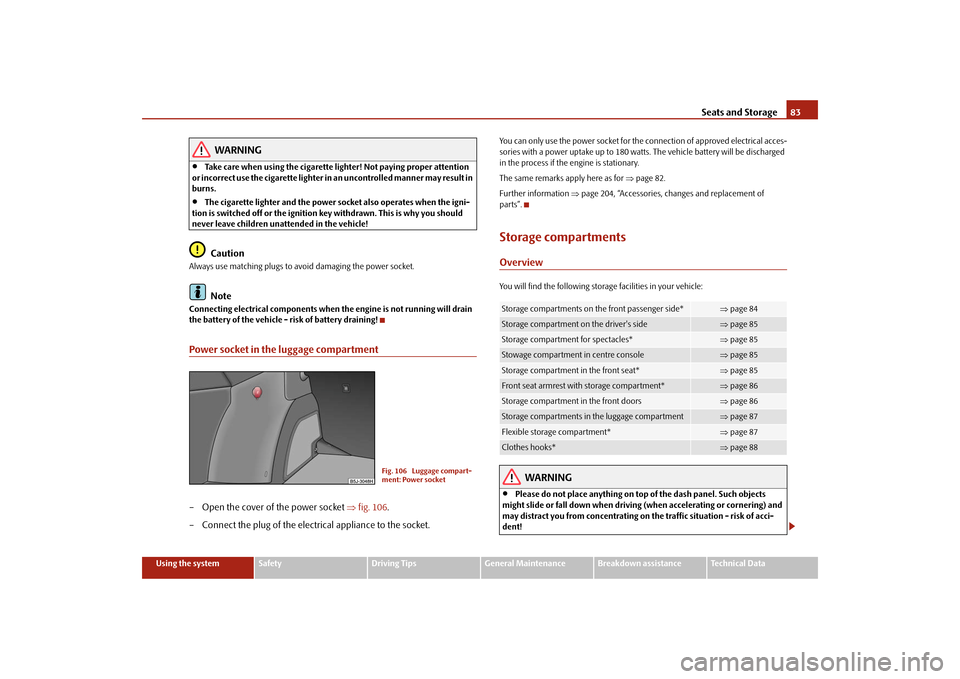 SKODA FABIA 2009 2.G / 5J Owners Manual Seats and Storage83
Using the system
Safety
Driving Tips
General Maintenance
Breakdown assistance
Technical Data
WARNING
•
Take care when using the cigarette lighter! Not paying proper attention 
or