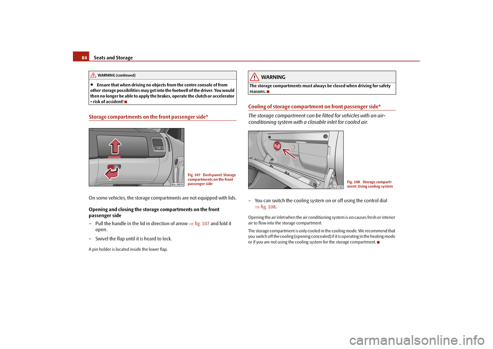 SKODA FABIA 2009 2.G / 5J User Guide Seats and Storage 84•
Ensure that when driving no objects from the centre console of from 
other storage possibilities may get into the footwell of the driver. You would 
then no longer be able to a