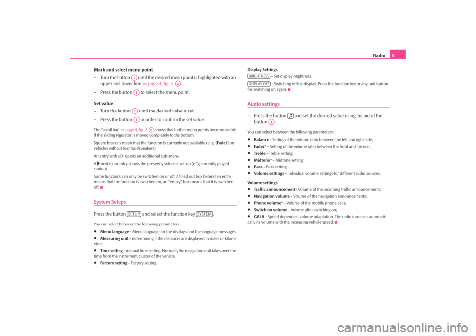 SKODA FABIA 2009 2.G / 5J Cruise Navigation System Manual Radio
5 
Mark and select menu point – Turn the button   until the desired  
menu point is highlighted with an  
upper and lower line  
⇒
page 4, fig. 2  
. 
– Press the button   to select the me
