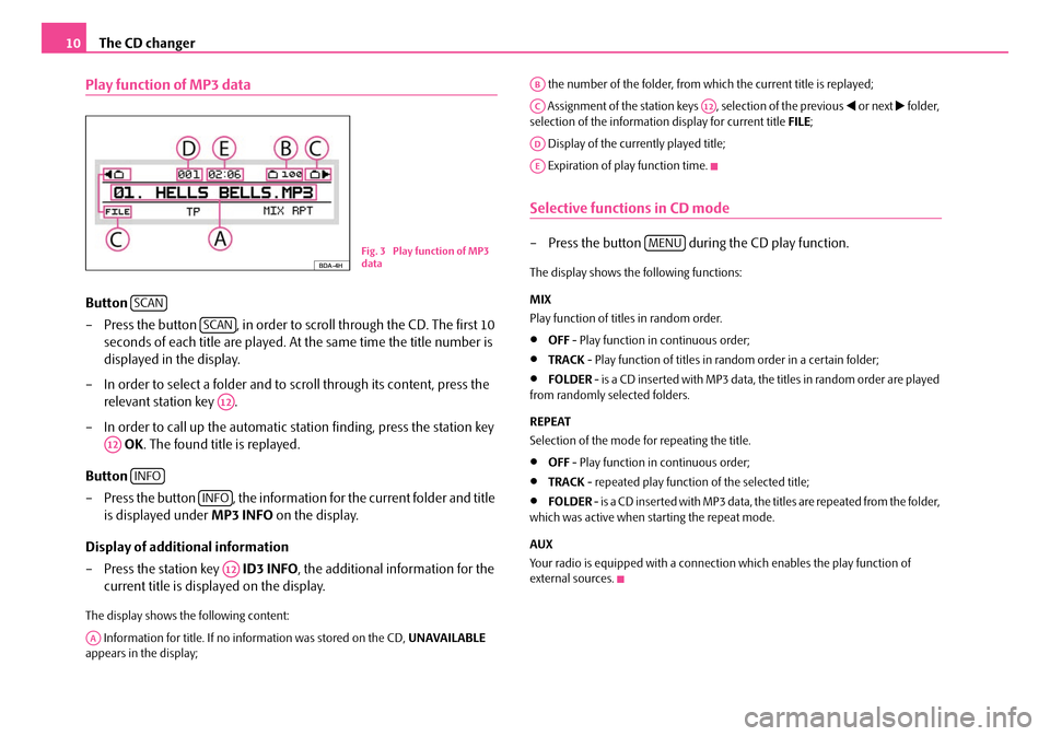 SKODA ROOMSTER 2009 1.G Dance Car Radio Manual The CD changer10
Play function of MP3 data
Button  
– Press the button  , in order to scroll through the CD. The first 10  
seconds of each title are played. At the same time the title number is 
di