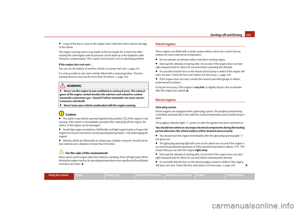 SKODA ROOMSTER 2009 1.G Owners Manual Starting-off and Driving101
Using the system
Safety
Driving Tips
General Maintenance
Breakdown assistance
Praktik
Technical Data
•
Let go of the key as soon as the engine starts otherwise there may 
