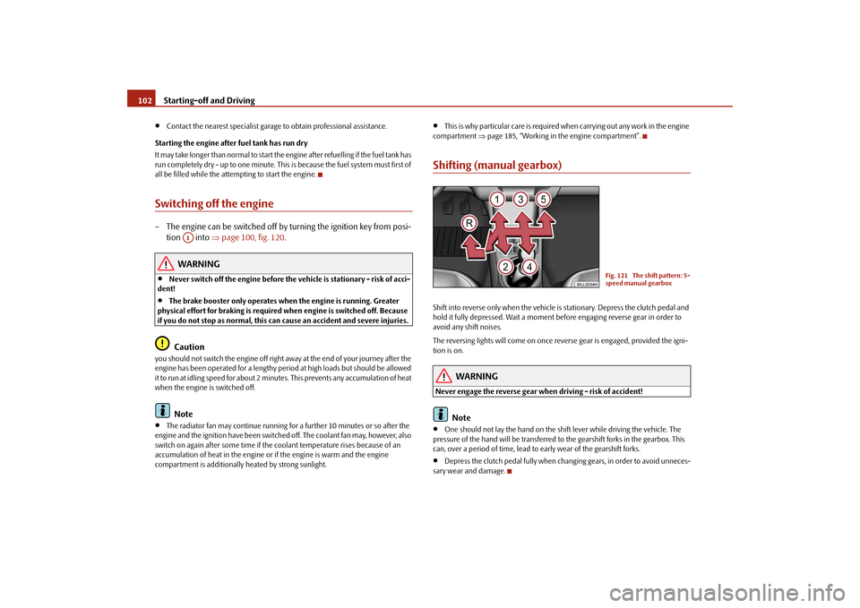 SKODA ROOMSTER 2009 1.G Owners Manual Starting-off and Driving 102•
Contact the nearest specialist garage to obtain professional assistance.
Starting the engine after fuel tank has run dry
It may take longer than normal to start the eng