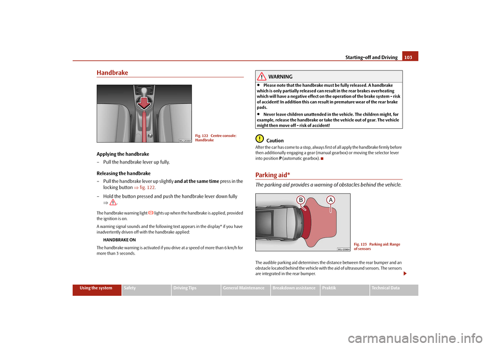 SKODA ROOMSTER 2009 1.G Owners Manual Starting-off and Driving103
Using the system
Safety
Driving Tips
General Maintenance
Breakdown assistance
Praktik
Technical Data
HandbrakeApplying the handbrake
– Pull the handbrake lever up fully.
