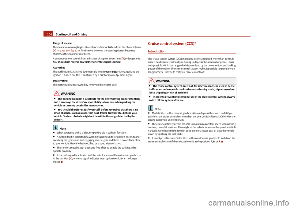 SKODA ROOMSTER 2009 1.G Owners Manual Starting-off and Driving 104Range of sensors
The clearance warning begins at a distance of about 160 cm from the obstacle (area 
 ⇒page 103, fig. 123). The interval between the warning signals becom