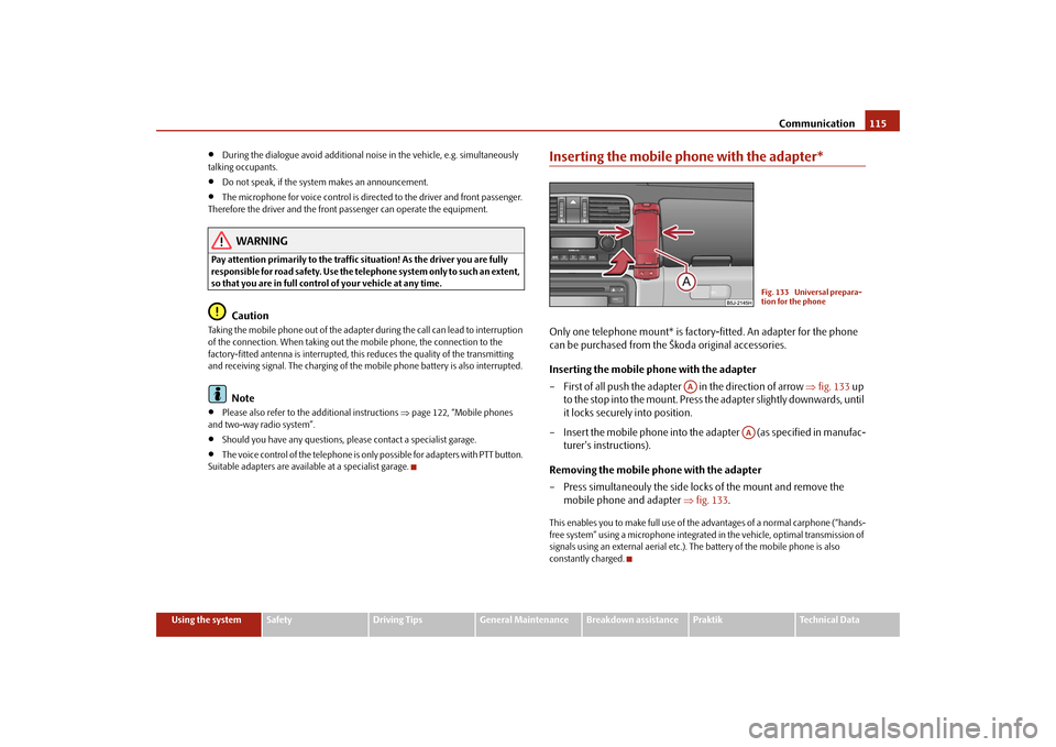 SKODA ROOMSTER 2009 1.G Owners Manual Communication115
Using the system
Safety
Driving Tips
General Maintenance
Breakdown assistance
Praktik
Technical Data
•
During the dialogue avoid additional noise in the vehicle, e.g. simultaneously