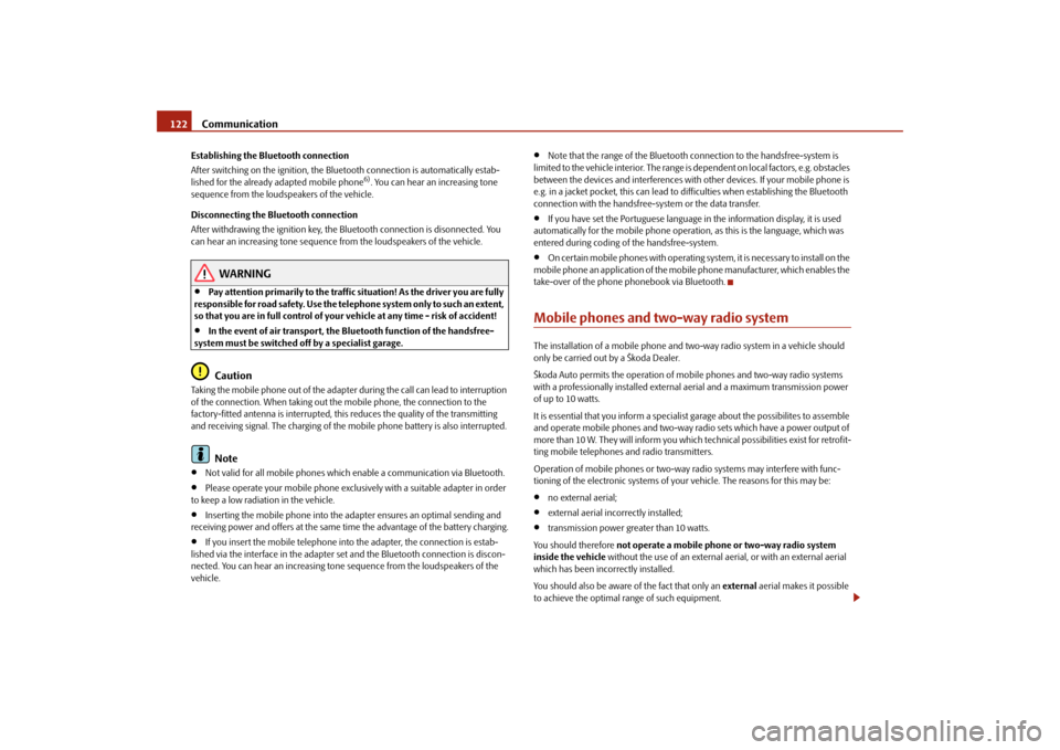 SKODA ROOMSTER 2009 1.G Owners Manual Communication 122Establishing the Bluetooth connection
After switching on the ignition, the Bluetooth connection is automatically estab-
lished for the already adapted mobile phone
6). You can hear an