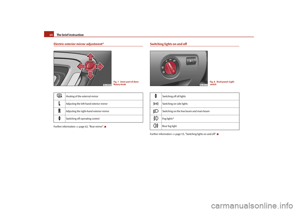 SKODA ROOMSTER 2009 1.G Owners Manual The brief instruction 14Electric exterior mirror adjustment*Further information ⇒page 62, “Rear mirror”.
Switching lights on and offFurther information ⇒page 53, “Switching lights on and off