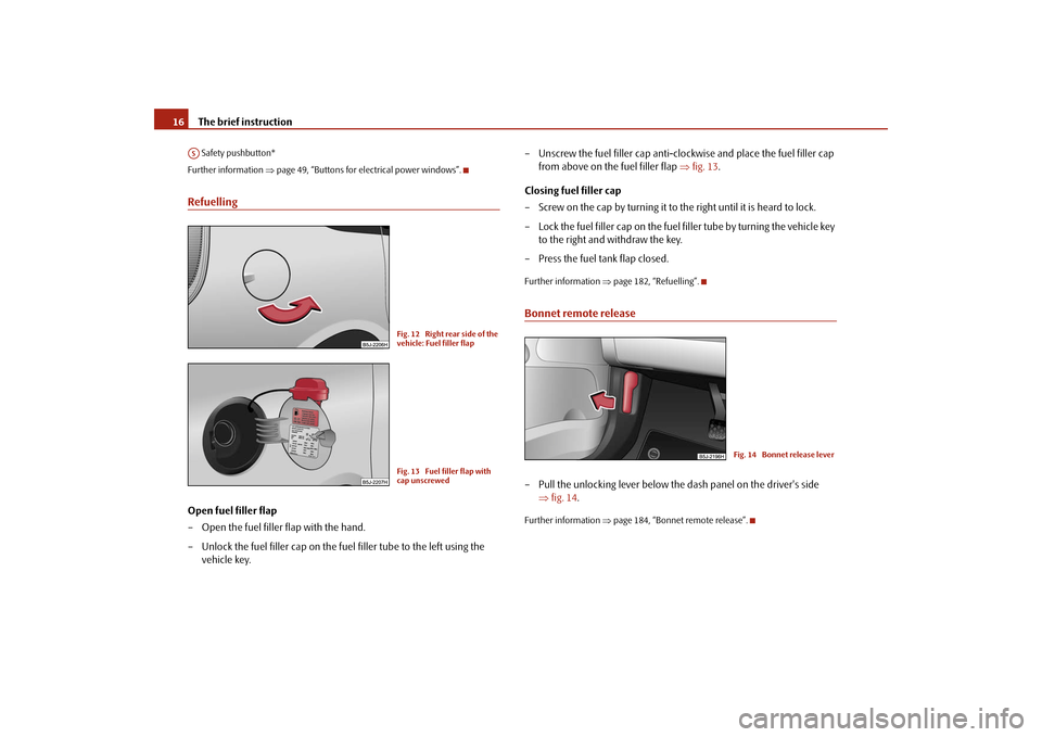 SKODA ROOMSTER 2009 1.G Owners Manual The brief instruction 16 Safety pushbutton*
Further information ⇒page 49, “Buttons for electrical power windows”.RefuellingOpen fuel filler flap
– Open the fuel filler flap with the hand.
– SKODA ROOMSTER 2009 1.G Owners Manual The brief instruction 16 Safety pushbutton*
Further information ⇒page 49, “Buttons for electrical power windows”.RefuellingOpen fuel filler flap
– Open the fuel filler flap with the hand.
–