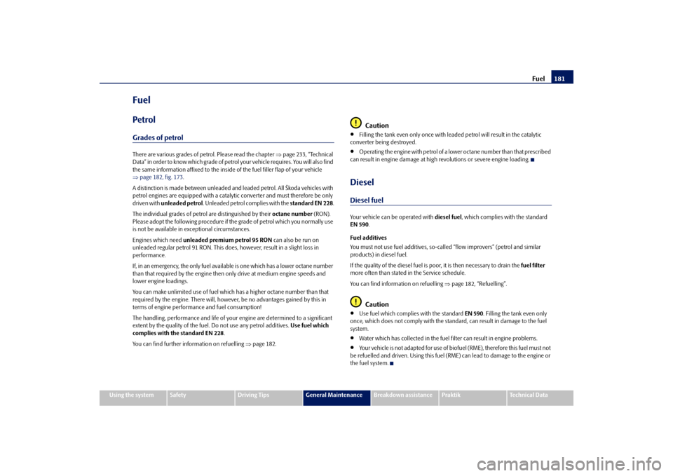 SKODA ROOMSTER 2009 1.G Owners Manual Fuel181
Using the system
Safety
Driving Tips
General Maintenance
Breakdown assistance
Praktik
Technical Data
FuelPetrolGrades of petrolThere are various grades of petrol. Please read the chapter ⇒pa