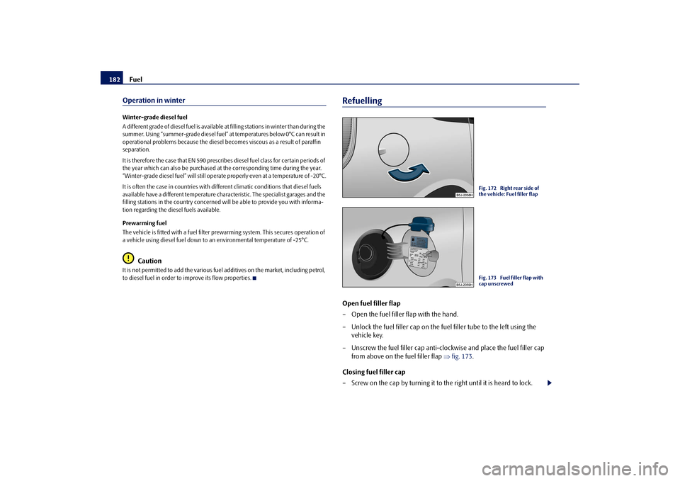 SKODA ROOMSTER 2009 1.G Owners Manual Fuel 182Operation in winterWinter-grade diesel fuel
A different grade of diesel fuel is available at filling stations in winter than during the 
summer. Using “summer-grade diesel fuel” at tempera