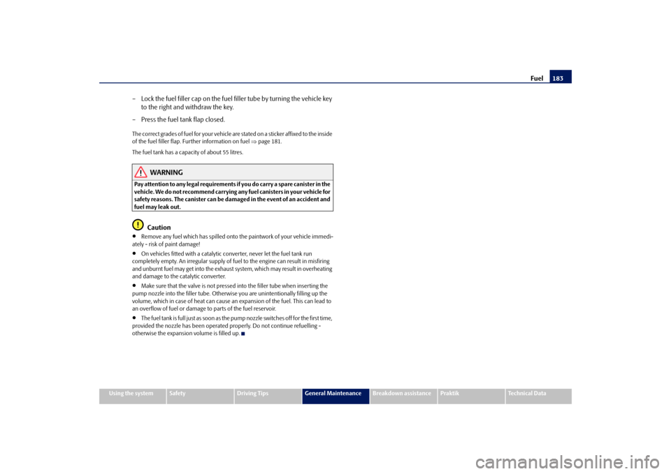 SKODA ROOMSTER 2009 1.G Owners Manual Fuel183
Using the system
Safety
Driving Tips
General Maintenance
Breakdown assistance
Praktik
Technical Data
– Lock the fuel filler cap on the fuel filler tube by turning the vehicle key 
to the rig