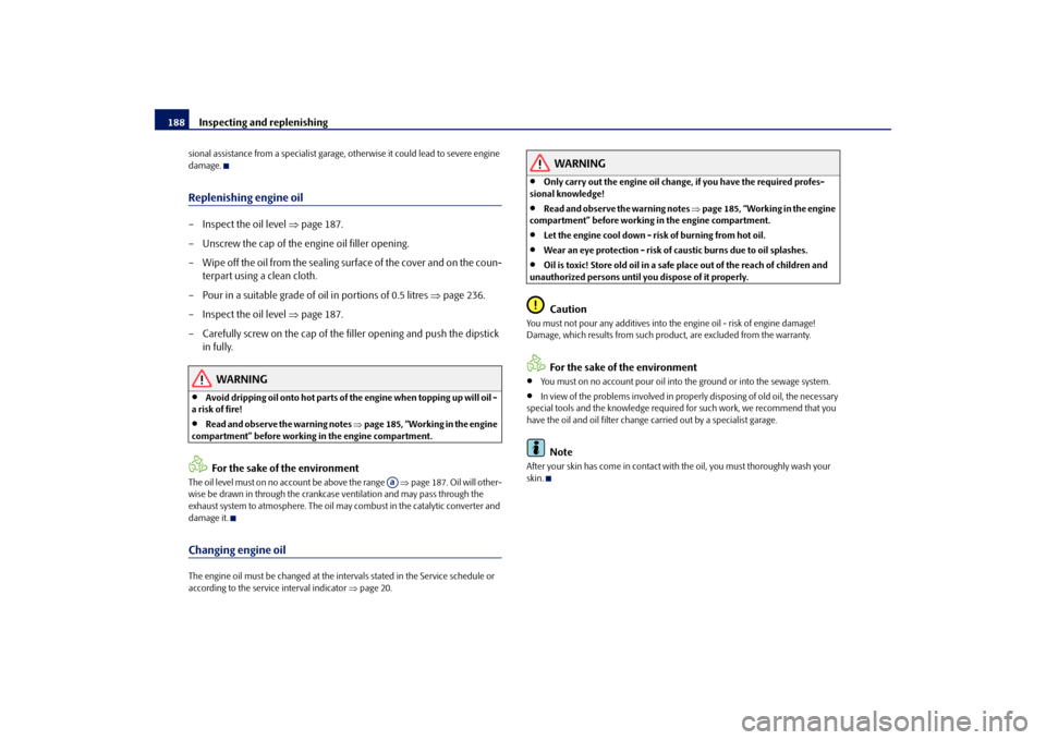 SKODA ROOMSTER 2009 1.G Owners Manual Inspecting and replenishing 188sional assistance from a specialist garage, otherwise it could lead to severe engine 
damage.Replenishing engine oil– Inspect the oil level ⇒page 187.
– Unscrew th