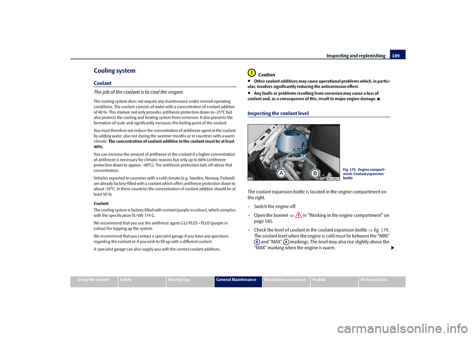 SKODA ROOMSTER 2009 1.G Owners Manual Inspecting and replenishing189
Using the system
Safety
Driving Tips
General Maintenance
Breakdown assistance
Praktik
Technical Data
Cooling systemCoolant
The job of the coolant is to cool the engine.T