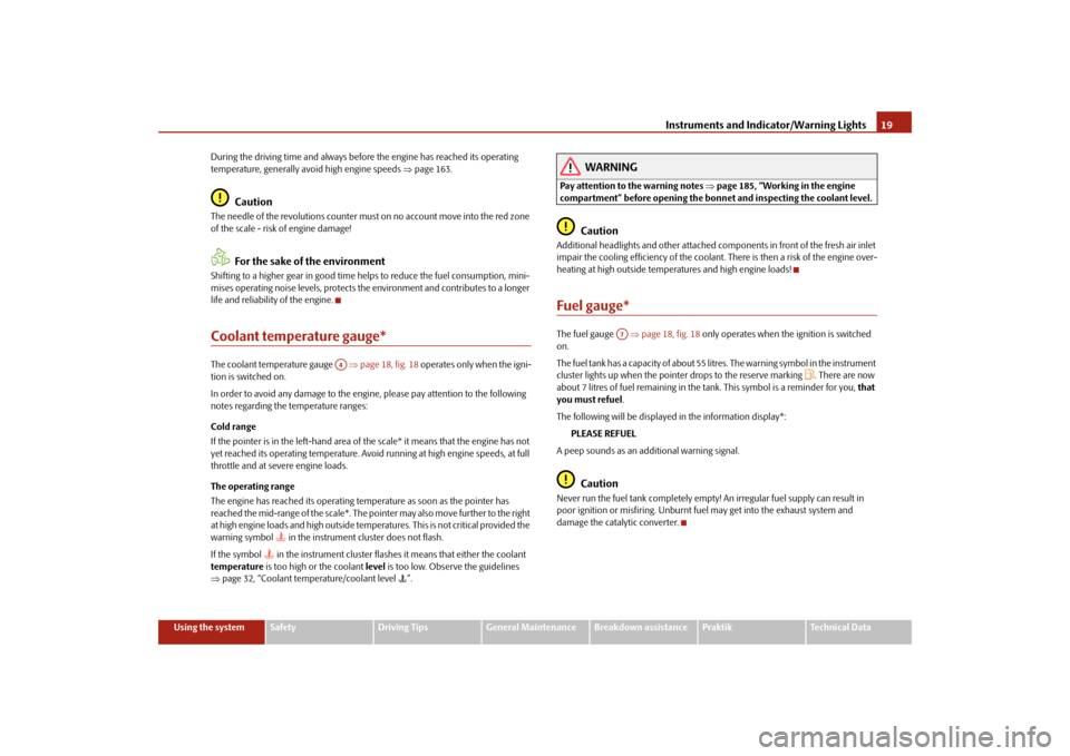 SKODA ROOMSTER 2009 1.G User Guide Instruments and Indicator/Warning Lights19
Using the system
Safety
Driving Tips
General Maintenance
Breakdown assistance
Praktik
Technical Data During the driving time and always before the engine has