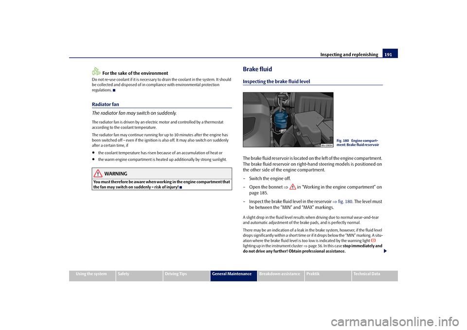 SKODA ROOMSTER 2009 1.G Owners Manual Inspecting and replenishing191
Using the system
Safety
Driving Tips
General Maintenance
Breakdown assistance
Praktik
Technical Data
For the sake of the environment
Do not re-use coolant if it is neces