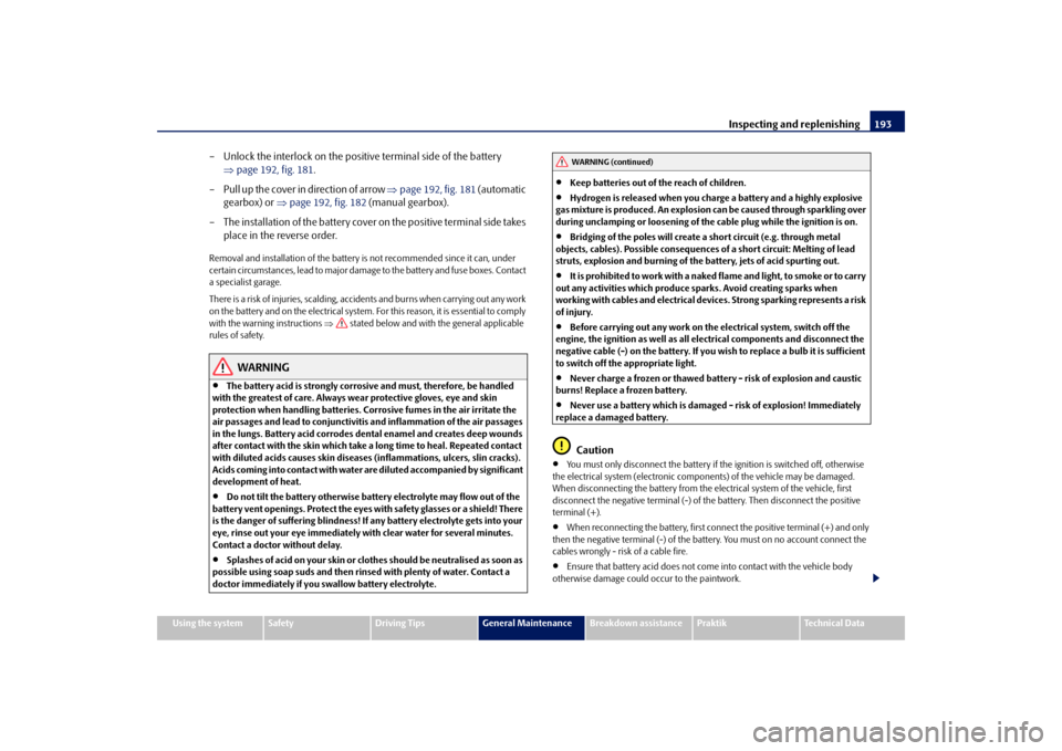 SKODA ROOMSTER 2009 1.G Owners Manual Inspecting and replenishing193
Using the system
Safety
Driving Tips
General Maintenance
Breakdown assistance
Praktik
Technical Data
– Unlock the interlock on the positive terminal side of the batter