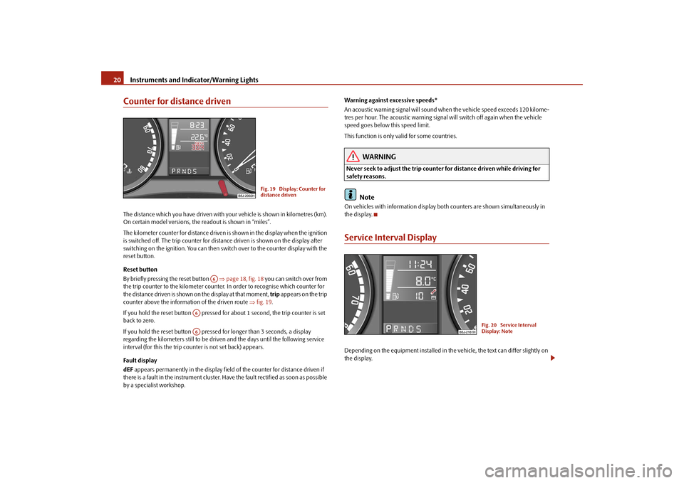 SKODA ROOMSTER 2009 1.G Owners Manual Instruments and Indicator/Warning Lights 20Counter for distance drivenThe distance which you have driven with your vehicle is shown in kilometres (km). 
On certain model versions, the readout is shown