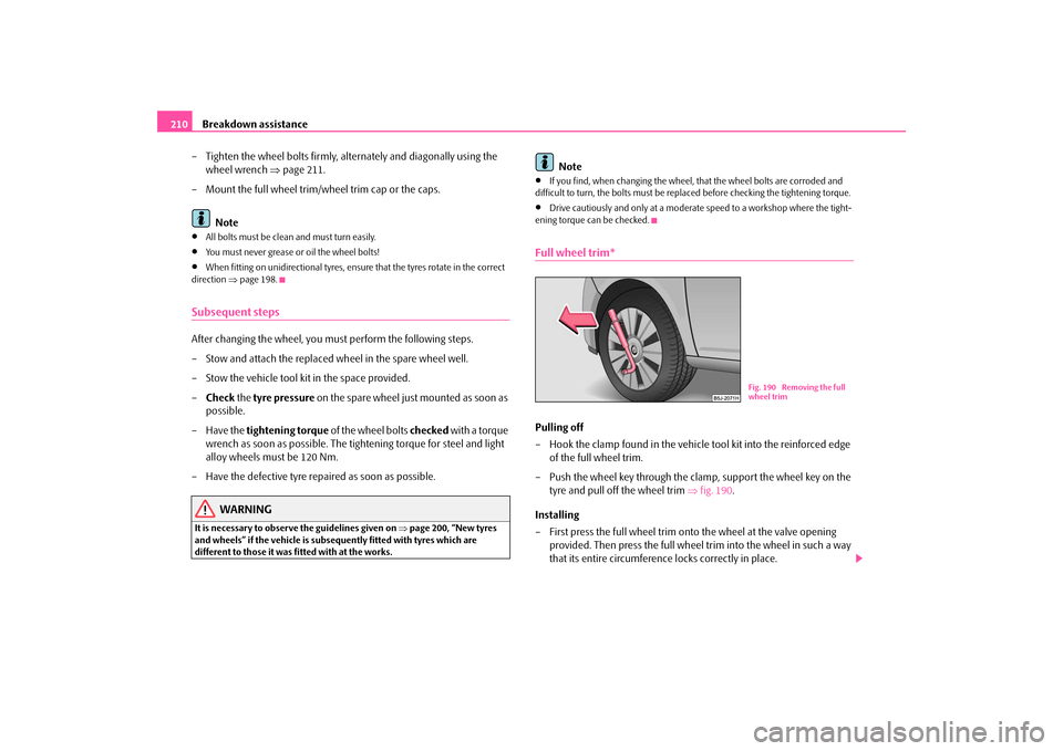 SKODA ROOMSTER 2009 1.G Owners Manual Breakdown assistance 210
– Tighten the wheel bolts firmly, alternately and diagonally using the 
wheel wrench ⇒page 211. 
– Mount the full wheel trim/wheel trim cap or the caps.
Note•
All bolt