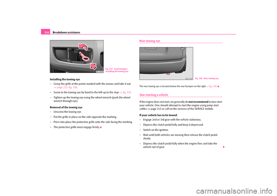 SKODA ROOMSTER 2009 1.G Owners Manual Breakdown assistance 216
Installing the towing eye
– Grasp the grille at the points marked with the arrows and take it out 
⇒page 215, fig. 196.
– Screw in the towing eye by hand to the left up 