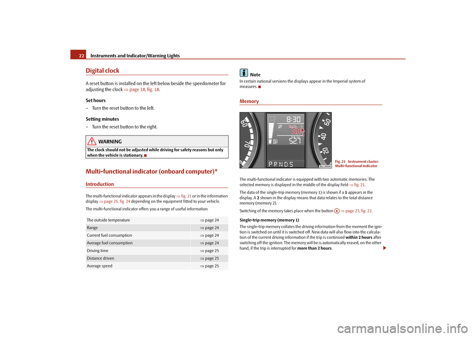 SKODA ROOMSTER 2009 1.G Owners Manual Instruments and Indicator/Warning Lights 22Digital clockA reset button is installed on the left below beside the speedometer for 
adjusting the clock ⇒page 18, fig. 18.
Set hours
– Turn the reset 