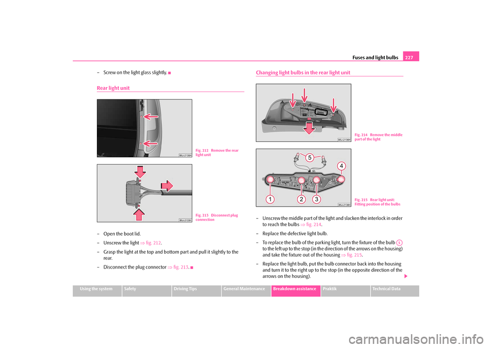 SKODA ROOMSTER 2009 1.G Owners Manual Fuses and light bulbs227
Using the system
Safety
Driving Tips
General Maintenance
Breakdown assistance
Praktik
Technical Data
– Screw on the light glass slightly.Rear light unit– Open the boot lid