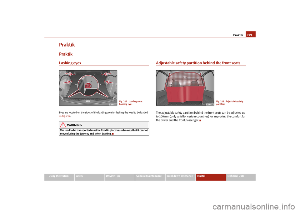 SKODA ROOMSTER 2009 1.G Owners Manual Praktik229
Using the system
Safety
Driving Tips
General Maintenance
Breakdown assistance
Praktik
Technical Data
PraktikPraktikLashing eyesEyes are located on the sides of the loading area for lashing 