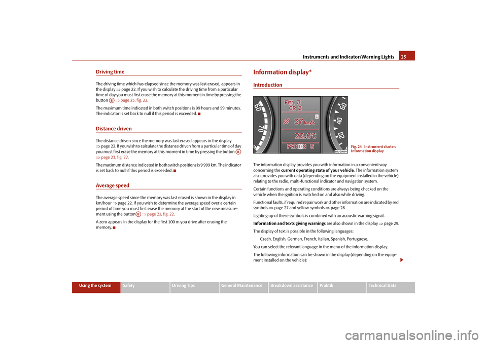 SKODA ROOMSTER 2009 1.G Owners Guide Instruments and Indicator/Warning Lights25
Using the system
Safety
Driving Tips
General Maintenance
Breakdown assistance
Praktik
Technical Data
Driving timeThe driving time which has elapsed since the