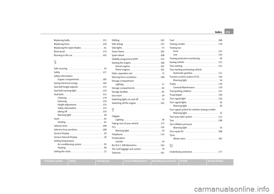 SKODA ROOMSTER 2009 1.G Owners Manual Index255
Using the system
Safety
Driving Tips
General Maintenance
Breakdown assistance
Praktik
Technical Data Replacing bulbs  . . . . . . . . . . . . . . . . . . . . . . . . . . . . .  223
Replacing 