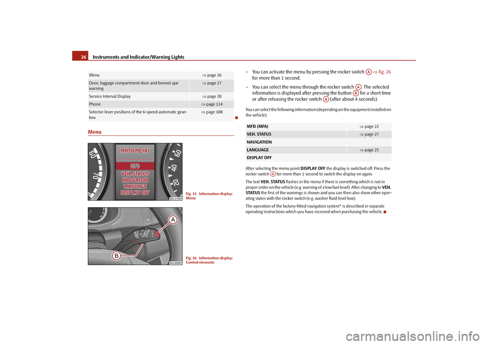 SKODA ROOMSTER 2009 1.G Owners Manual Instruments and Indicator/Warning Lights 26Menu
– You can activate the menu by pressing the rocker switch   ⇒fig. 26 
for more than 1 second.
– You can select the menu through the rocker switch 