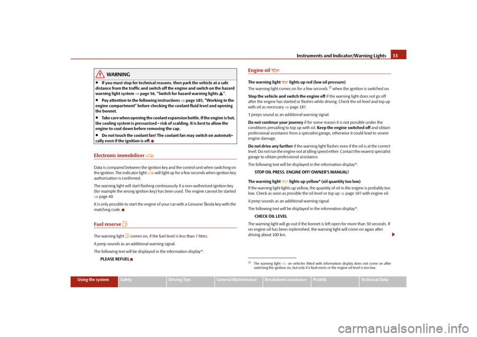 SKODA ROOMSTER 2009 1.G Owners Guide Instruments and Indicator/Warning Lights33
Using the system
Safety
Driving Tips
General Maintenance
Breakdown assistance
Praktik
Technical Data
WARNING
•
If you must stop for technical reasons, then