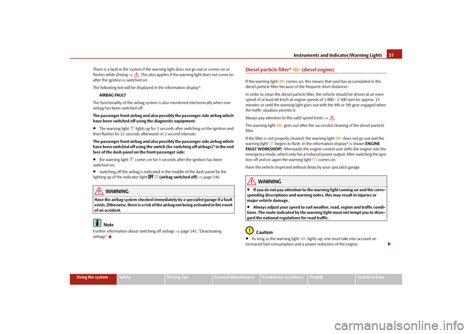 SKODA ROOMSTER 2009 1.G Owners Guide Instruments and Indicator/Warning Lights37
Using the system
Safety
Driving Tips
General Maintenance
Breakdown assistance
Praktik
Technical Data There is a fault in the system if the warning light does