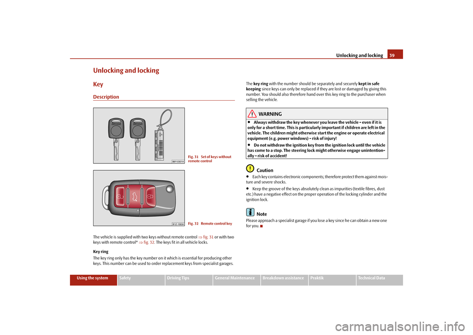 SKODA ROOMSTER 2009 1.G Owners Guide Unlocking and locking39
Using the system
Safety
Driving Tips
General Maintenance
Breakdown assistance
Praktik
Technical Data
Unlocking and lockingKeyDescriptionThe vehicle is supplied with two keys wi