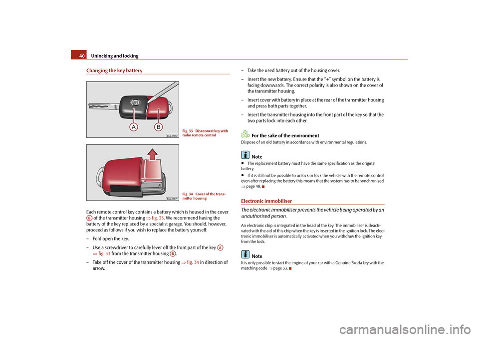 SKODA ROOMSTER 2009 1.G Service Manual Unlocking and locking 40Changing the key batteryEach remote control key contains a battery which is housed in the cover 
 of the transmitter housing ⇒fig. 33. We recommend having the 
battery of the