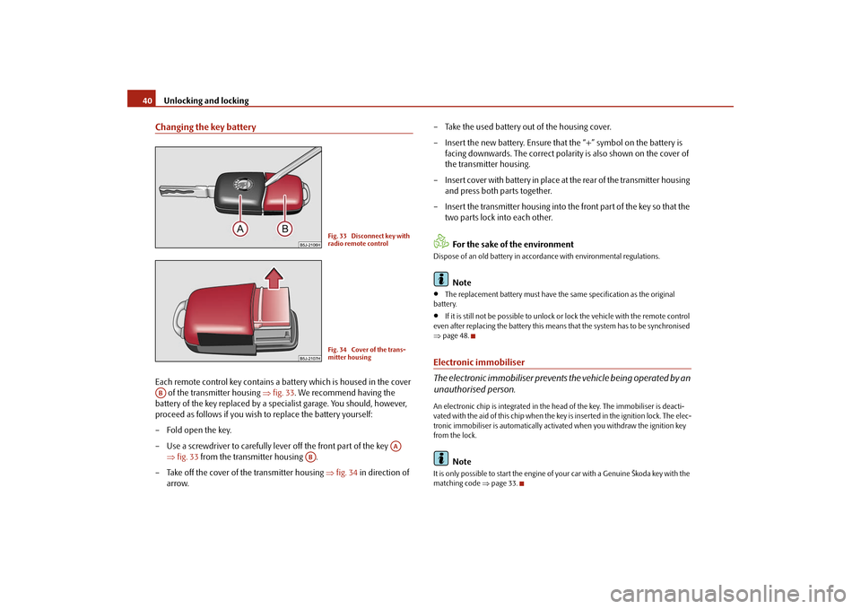 SKODA ROOMSTER 2009 1.G Owners Manual Unlocking and locking 40Changing the key batteryEach remote control key contains a battery which is housed in the cover 
 of the transmitter housing ⇒fig. 33. We recommend having the 
battery of the