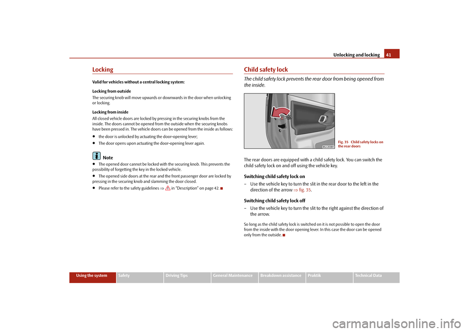 SKODA ROOMSTER 2009 1.G Service Manual Unlocking and locking41
Using the system
Safety
Driving Tips
General Maintenance
Breakdown assistance
Praktik
Technical Data
LockingValid for vehicles without a central locking system:
Locking from ou