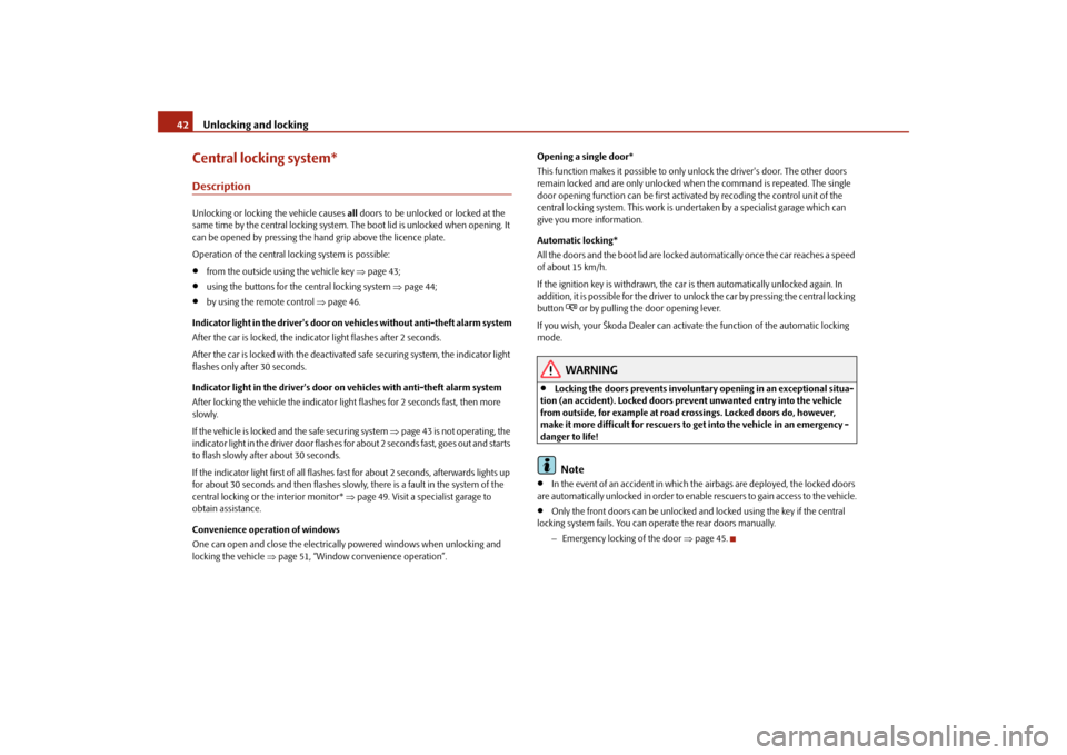 SKODA ROOMSTER 2009 1.G Service Manual Unlocking and locking 42Central locking system*DescriptionUnlocking or locking the vehicle causes all doors to be unlocked or locked at the 
same time by the central locking system. The boot lid is un