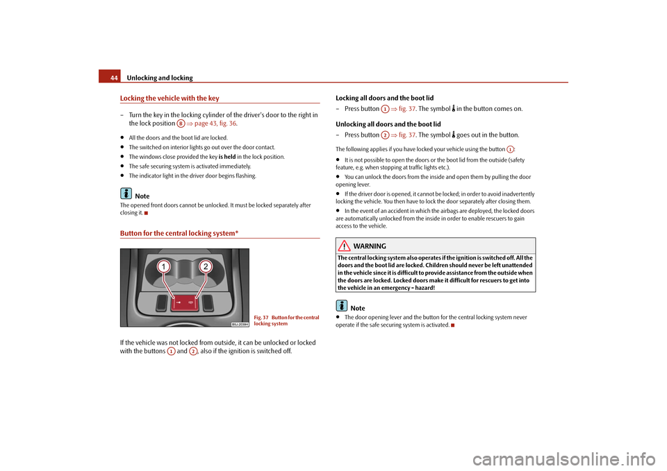 SKODA ROOMSTER 2009 1.G Service Manual Unlocking and locking 44Locking the vehicle with the key– Turn the key in the locking cylinder of the drivers door to the right in 
the lock position   ⇒page 43, fig. 36.•
All the doors and the