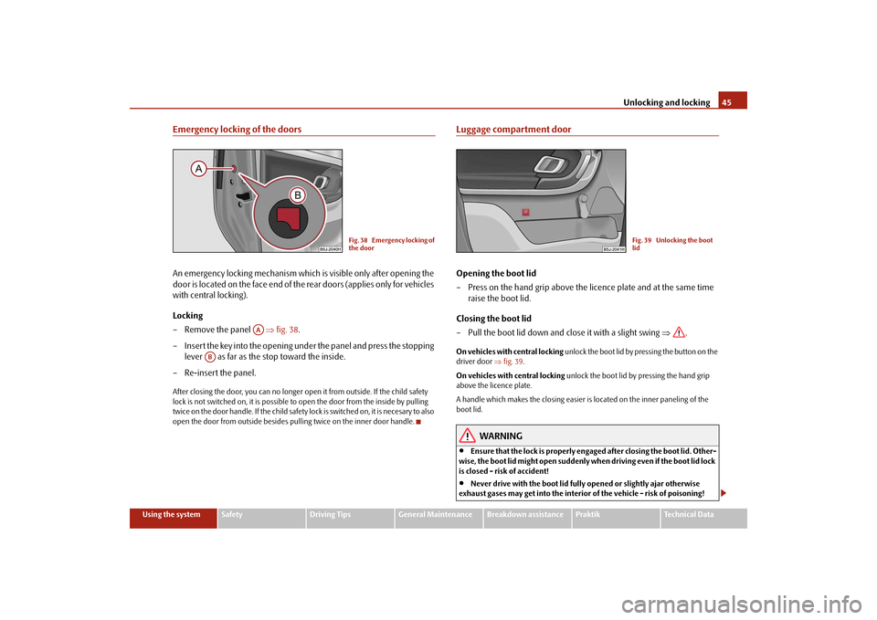 SKODA ROOMSTER 2009 1.G Service Manual Unlocking and locking45
Using the system
Safety
Driving Tips
General Maintenance
Breakdown assistance
Praktik
Technical Data
Emergency locking of the doorsAn emergency locking mechanism which is visib