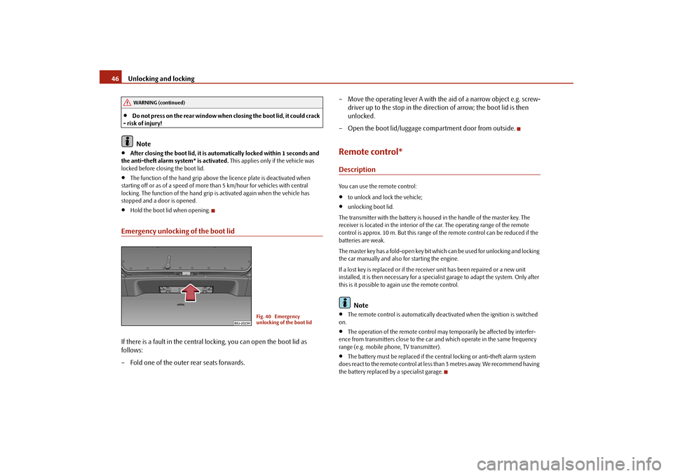 SKODA ROOMSTER 2009 1.G Owners Manual Unlocking and locking 46•
Do not press on the rear window when closing the boot lid, it could crack 
- risk of injury!Note
•
After closing the boot lid, it is automatically locked within 1 seconds