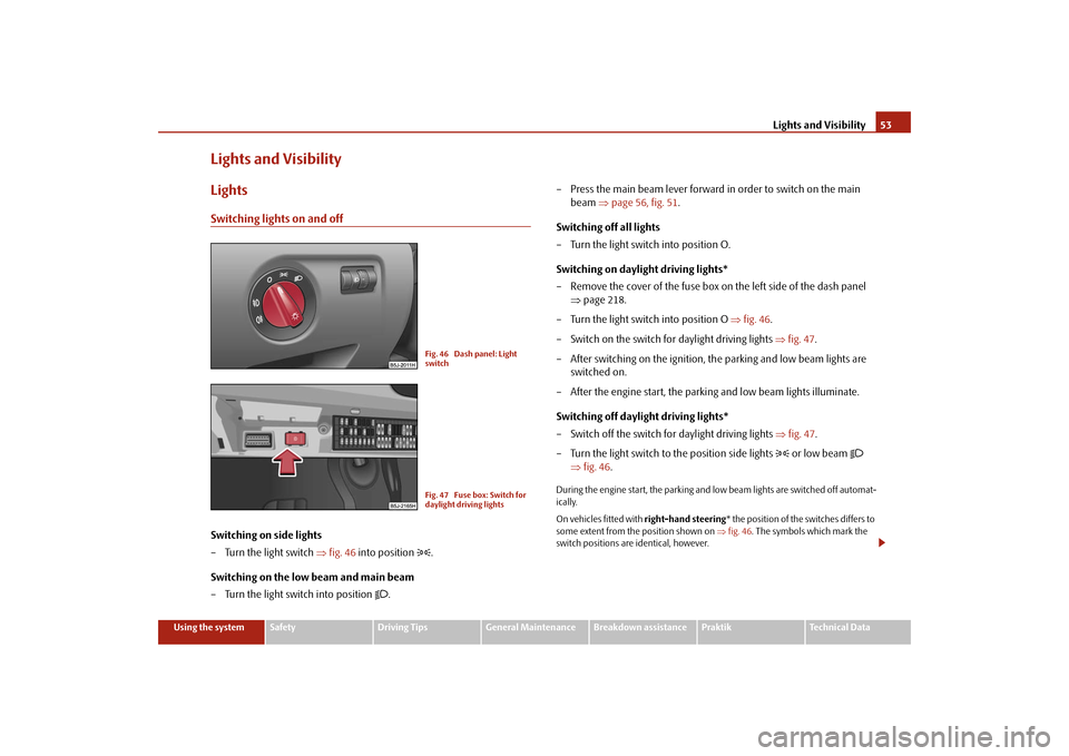 SKODA ROOMSTER 2009 1.G Owners Manual Lights and Visibility53
Using the system
Safety
Driving Tips
General Maintenance
Breakdown assistance
Praktik
Technical Data
Lights and VisibilityLightsSwitching lights on and offSwitching on side lig