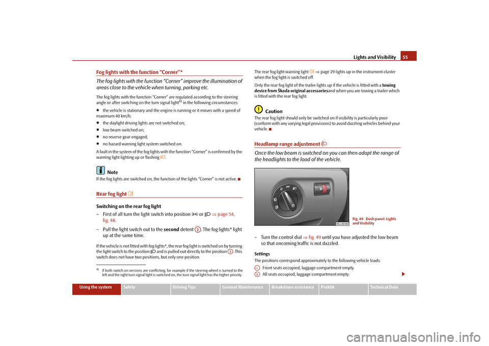 SKODA ROOMSTER 2009 1.G Workshop Manual Lights and Visibility55
Using the system
Safety
Driving Tips
General Maintenance
Breakdown assistance
Praktik
Technical Data
Fog lights with the function “Corner”*
The fog lights with the function