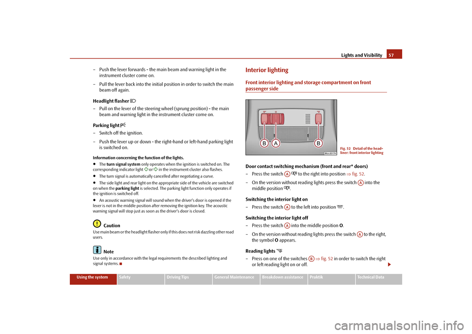 SKODA ROOMSTER 2009 1.G Workshop Manual Lights and Visibility57
Using the system
Safety
Driving Tips
General Maintenance
Breakdown assistance
Praktik
Technical Data
– Push the lever forwards - the main beam and warning light in the 
instr