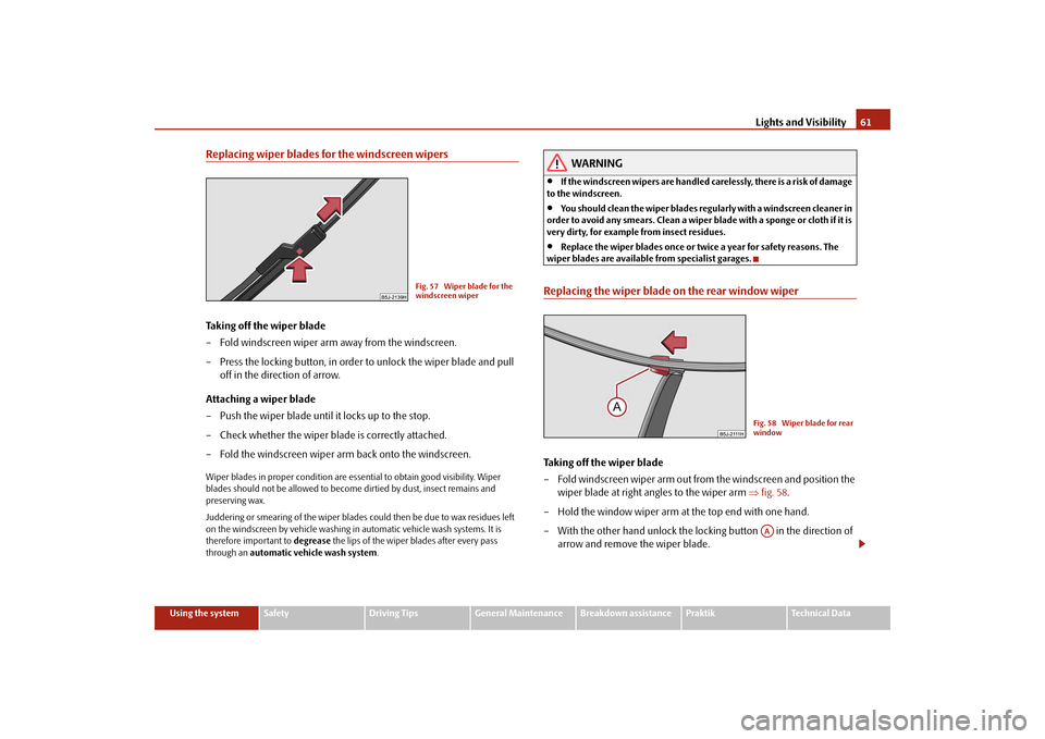 SKODA ROOMSTER 2009 1.G Repair Manual Lights and Visibility61
Using the system
Safety
Driving Tips
General Maintenance
Breakdown assistance
Praktik
Technical Data
Replacing wiper blades for the windscreen wipersTaking off the wiper blade
