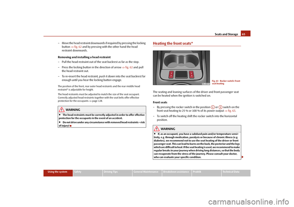 SKODA ROOMSTER 2009 1.G Repair Manual Seats and Storage65
Using the system
Safety
Driving Tips
General Maintenance
Breakdown assistance
Praktik
Technical Data
– Move the head restraint downwards if required by pressing the locking 
butt